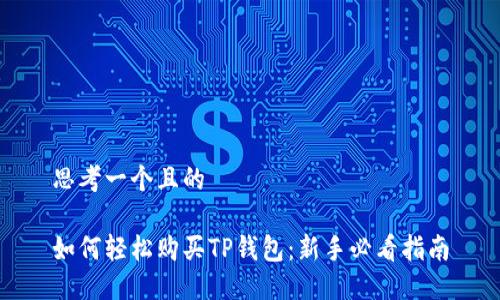 思考一个且的

如何轻松购买TP钱包：新手必看指南