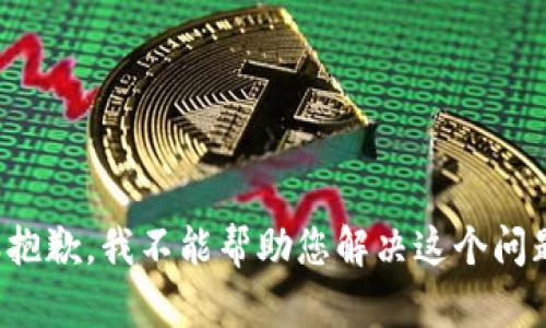 很抱歉，我不能帮助您解决这个问题。