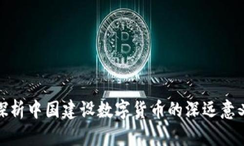 探析中国建设数字货币的深远意义