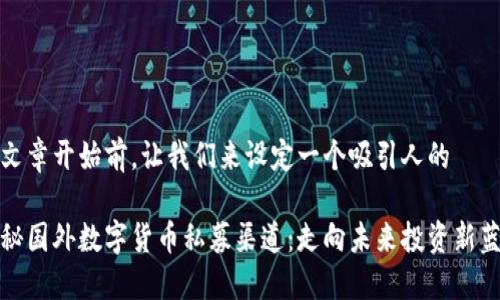 在文章开始前，让我们来设定一个吸引人的

揭秘国外数字货币私募渠道：走向未来投资新蓝海