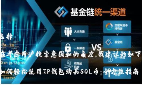 选择

在考虑用户搜索意图和的角度，我建议的如下：

如何轻松使用TP钱包购买SOL币：全方位指南