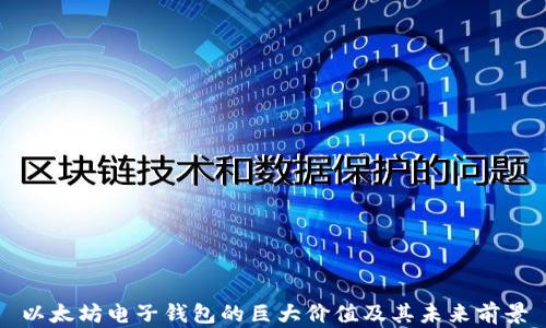 
以太坊电子钱包的巨大价值及其未来前景