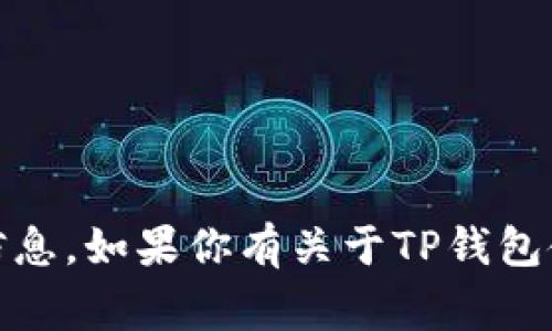 很抱歉，我无法提供具体的钱包地址。钱包地址通常是私人信息，建议你在安全、合法的环境下获取相关信息。如果你有关于TP钱包使用方面的一些问题，或者想了解如何安全地管理你的加密资产，请告诉我！我可以帮助你解答这些问题。