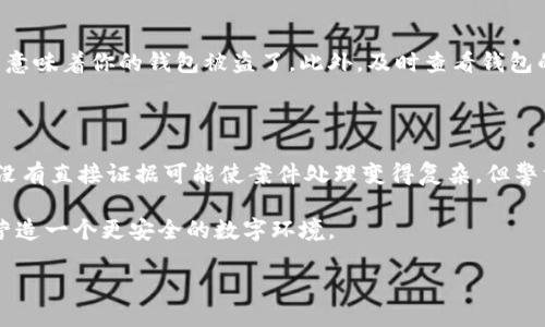 你的IM钱包被盗了，该怎么办？

在现代数字生活中，IM（即时通讯）钱包已经成为许多人进行在线交易和管理数字资产的重要工具。然而，钱包被盗的情况时有发生，这不仅让人感到震惊，也引发了一系列关于如何应对这一问题的思考。首先，让我们明确一个关键问题：IM钱包被盗可以报案吗？

一、报案的合法性与必要性

答案是肯定的：如果你的IM钱包被盗，是可以选择报案的。无论是为了保护自己的权益，还是为了打击网络犯罪，这一步骤都是非常重要的。在法律上，盗窃行为无论是实体物品的盗取，还是虚拟资产的被盗窃，都应该受到法律的制裁。因此，及时向警方报案，能够帮助你将损失降到最低，同时也能为日后的赔偿提供法律依据。

二、报案时需要准备的材料

为了使报案过程更顺利，你需要准备一些关键材料，通常包括：

ul
    li钱包的具体信息，包括钱包的地址、交易记录等。/li
    li遭遇盗窃时的相关证据，比如交易时间、金额，以及任何可能的聊天记录。/li
    li个人身份证明，确保警方可以确认你的身份并且记录案件。/li
/ul

此外，尽量收集任何可能帮助追踪盗窃者的信息，无论是对方的账户信息、IP地址，还是任何可疑的交易行为。所有的证据都会为你后续的维权打下基础。

三、报案后的处理步骤

报案并不意味着事情就此了结。当你向警方报案后，接下来的步骤同样重要：

ul
    li根据警方的指导，保持与他们的沟通，及时了解案件的进展情况。/li
    li尝试联系IM钱包的服务提供商，告知他们你的钱包被盗的情况，看看是否有补救措施。/li
    li考虑冻结或关闭受影响的账户，避免进一步损失。/li
/ul

请记住，网络安全需要我们时时刻刻保持警惕。即使报案了，也不要掉以轻心，要定期检查自己的账户状况，防止再次遭受损失。

四、如何防止IM钱包被盗

在经历了这样的事件后，我们更应该深刻反思如何保护自己的数字资产和平安使用IM钱包。以下是一些可以帮助你增强安全性的实用建议：

ul
    li使用复杂且唯一的密码，定期更换密码。/li
    li启用双重认证，增加账户的安全性。/li
    li定期查看账户和交易记录，及时发现异常情况。/li
    li保持设备的安全，定期更新软件和防病毒程序。/li
/ul

这些小小的安全措施，可以在很大程度上帮助你保护IM钱包的安全，预防类似事件的再次发生。

五、总结与反思

IM钱包被盗的经历确实让人痛心，但通过积极的应对措施，比如及时报案和采取预防措施，我们可以在一定程度上减轻损失和风险。网络安全无小事，每个人都应该对自己的数字资产保驾护航，提升安全意识。

常见问题解答

h4问题一：我该如何确认我的IM钱包是否被盗？/h4

确认IM钱包是否被盗，可以通过定期检查交易记录和钱包余额来发现异常。如果你发现有不明的交易记录，或者余额出现异常减少，这可能意味着你的钱包被盗了。此外，及时查看钱包的登录记录，若发现陌生设备的登录日志，也要引起警惕。

h4问题二：如果我的IM钱包被盗，但我没有证据，怎么报案？/h4

即使没有直接的证据，也可以报案。当你怀疑钱包被盗时，可以向警方描述事情的经过，提供你所有能想到的细节，帮助警方了解情况。虽然没有直接证据可能使案件处理变得复杂，但警方仍然可以记录案件并进行调查。同时，确保更新你的账户安全信息，尽可能保护你的个人财产安全。

最后，希望大家在使用IM钱包或其他数字资产管理工具时，能够提高警觉性，采取有效措施保障自己的资金安全，防范于未然。让我们共同营造一个更安全的数字环境。

IM钱包被盗后如何报案及防范措施