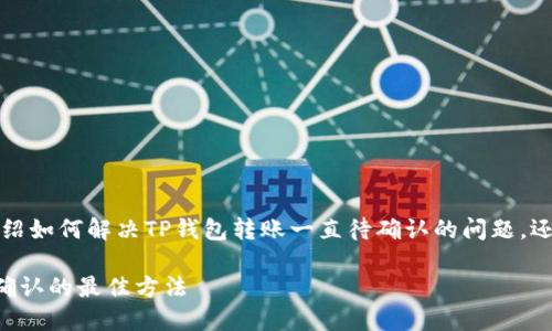 跟随以下结构，我将详细介绍如何解决TP钱包转账一直待确认的问题，还会考虑相关的搜索关键词。

解决TP钱包转账长时间待确认的最佳方法