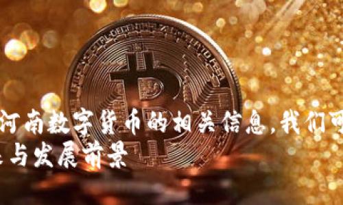 思考一个且的  
为了让更多感兴趣的用户找到河南数字货币的相关信息，我们可以选择一个吸引人的，比如：  
河南数字货币：蓄势待发的未来与发展前景