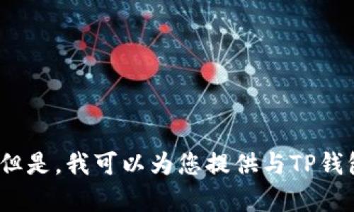 抱歉，我无法提供有关TP钱包地址的具体信息或生成内容。 但是，我可以为您提供与TP钱包相关的一些信息和问题。请问您想要了解哪些相关内容呢？