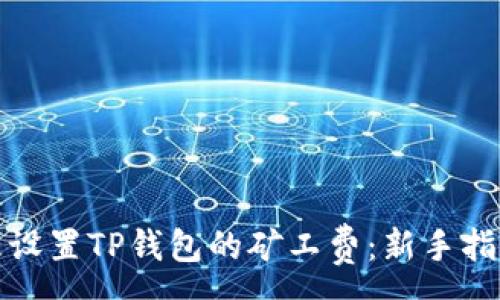 :

如何合理设置TP钱包的矿工费：新手指南与技巧