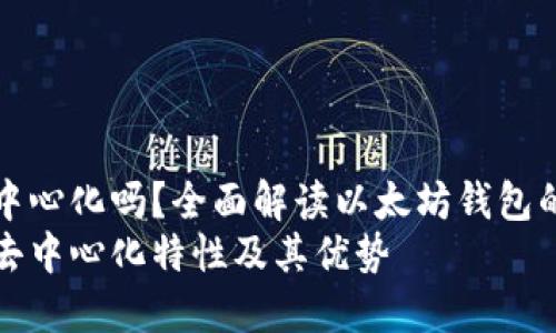 以太坊钱包去中心化吗？全面解读以太坊钱包的去中心化特性
以太坊钱包的去中心化特性及其优势