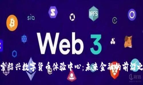 探索绍兴数字货币体验中心：未来金融的前沿之旅