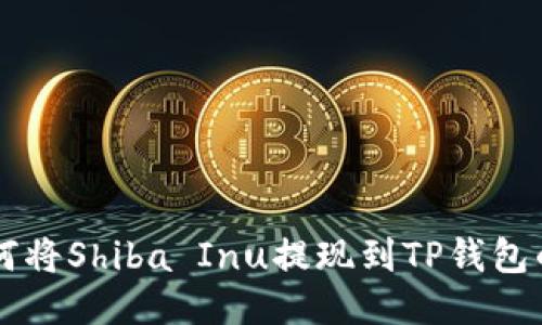 ### 如何将Shiba Inu提现到TP钱包的详细指南