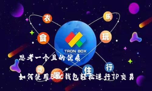 思考一个且的优质

如何使用BSC钱包轻松进行TP交易