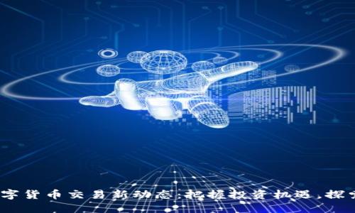 2023年数字货币交易新动态：把握投资机遇，探索未来趋势