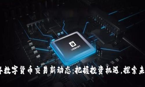2023年数字货币交易新动态：把握投资机遇，探索未来趋势