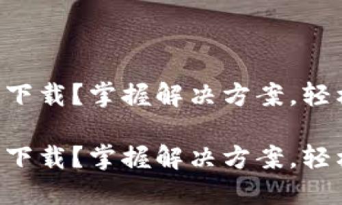 以太坊钱包无法下载？掌握解决方案，轻松买卖加密货币！

以太坊钱包无法下载？掌握解决方案，轻松买卖加密货币！