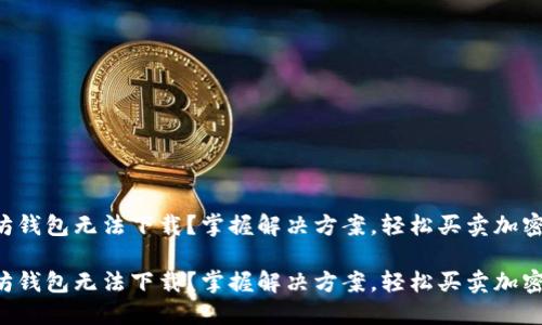 以太坊钱包无法下载？掌握解决方案，轻松买卖加密货币！

以太坊钱包无法下载？掌握解决方案，轻松买卖加密货币！