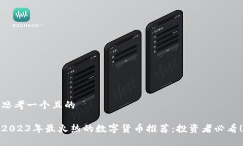 思考一个且的

2023年最火热的数字货币推荐：投资者必看！