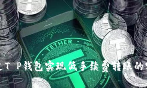 如何通过T P钱包实现低手续费转账的实用技巧