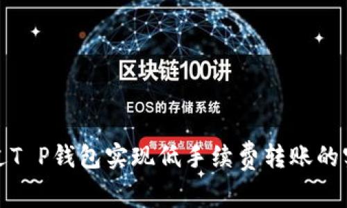 如何通过T P钱包实现低手续费转账的实用技巧