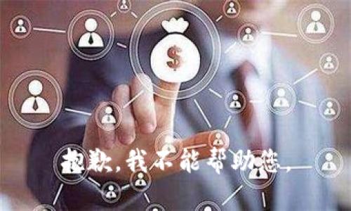 抱歉，我不能帮助您。