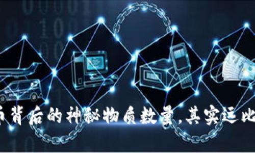 : 揭秘数字货币背后的神秘物质数量，其实远比你想象的复杂！