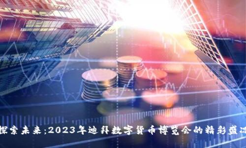 探索未来：2023年迪拜数字货币博览会的精彩盛况