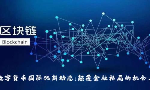 全球数字货币国际化新动态：颠覆金融格局的机会与挑战