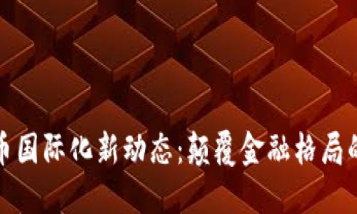 全球数字货币国际化新动态：颠覆金融格局的机会与挑战