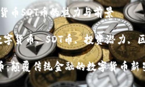 阐明数字货币SDT币的魅力与前景

关键词：数字货币, SDT币, 投资潜力, 区块链技术

探索SDT币：颠覆传统金融的数字货币新星