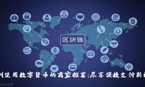 深圳使用数字货币的商家推荐：尽享便捷支付新模式