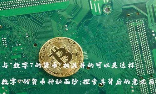 思考

一个与“数字7的货币”相关并的可以是这样：

揭开数字7的货币神秘面纱：探索其背后的意义与影响