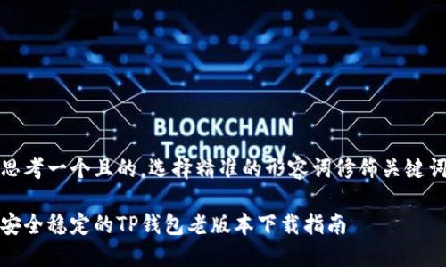 思考一个且的，选择精准的形容词修饰关键词

安全稳定的TP钱包老版本下载指南