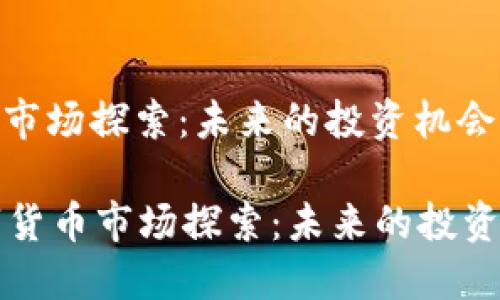 : 数字货币市场探索：未来的投资机会与挑战

beaoti数字货币市场探索：未来的投资机会与挑战