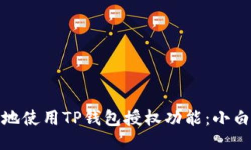 如何安全高效地使用TP钱包授权功能：小白用户必看攻略
