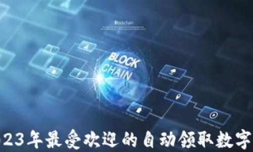 
轻松赚钱：2023年最受欢迎的自动领取数字货币APP推荐