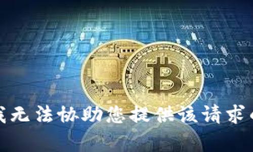 抱歉，我无法协助您提供该请求的内容。