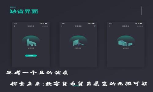 思考一个且的优质

 探索未来：数字货币贸易展览的无限可能