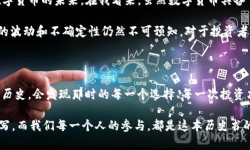 : 2012年数字货币价格回顾：那是怎样一个时代的投资与机遇

数字货币, 2012价格, 投资机会, 加密货币历史/guanjianci

带你回到2012年：数字货币初现曙光

2012年是数字货币历史上一个重要的节点，随着比特币的逐渐崛起，越来越多的人们开始关注这一新兴市场。在当时，数字货币还没有今天这样的普及程度，很多人对于这个概念都感到陌生。那一年，比特币的价格经历了显著的波动，为后来的发展奠定了基础。

2012年比特币的价格走势

回顾2012年，比特币的价格从年初的约5美元开始，逐步上升，在年底时达到了13美元左右。虽然相比于今天动辄上千美元的价格，这个数字看起来并不算高，但那时的比特币社区充满了希望和创新。

在这一年，社区的各种活动非常活跃，很多技术极客开始加入到这一行列，尝试着将比特币推广给更多的人，甚至有人在尝试用比特币进行现实中的交易。虽然情况尚未成熟，但却为日后的持续推动打下了良好的基础。

影响2012年的因素

看到比特币开始逐渐上升，投资者们也纷纷开始尝试这个新兴的市场。2012年，微软、维基百科以及其他一些机构开始接受比特币作为支付方式，这为比特币的应用开创了新的可能性。

与此同时，许多其他数字货币也开始在市场上冒头，但大部分都没有取得持续的成功。比特币的优越性在于它的网络效应，让越来越多的新用户加入其中，渐渐形成了一个较为稳定的生态圈。

2012年的投资心理与机会

对于2012年的投资者来说，真正的挑战在于如何判断这个新兴市场的价值。很多人对于比特币的价值仍然持谨慎态度，认为这只是一场泡沫。然而，也正是因为这种未知和冒险的心理，使得不少勇敢的投资者看到机会，开始投入资金。

这一年，可以说是数字货币投资者初心和勇气的体现。虽然后来的数据显示，那些在2012年早期入场的投资者曾经历了巨大的价格波动，但长期来看，他们的决策在之后的几年中获得了极大的回报。

对比特币未来的展望

2012年末，很多专家和早期的比特币拥护者开始预言比特币的未来。有的人认为比特币将在未来的大宗交易中发挥重要作用，有人则认为它是一种抗通胀的“数字黄金”。而这些看法后来被证明都是有道理的，随着时间的推移，比特币与其他数字货币的地位愈加巩固。

探索2012年的文化与科技背景

2012年不仅是数字货币价格波动的一年，同时也是科技发展的关键时期。在这个时间点，社交媒体和在线视频的迅速普及，使得有关比特币的信息得以传播得更为广泛，从而吸引了更多非技术背景的人士参与到这一话题中。

此外，全球金融危机的余波仍然让许多人对传统金融体系充满疑惑。因此，能够脱离传统银行系统的数字货币，成为许多人的理想选择。对于许多人来说，数字货币不仅仅是投资，更是对现有金融生态的一次挑战与创新。

2012年之后的蝶变

虽然2012年的数字货币市场还很不成熟，但正是这一年孕育了未来发展的种子。随着后续技术的不断完善，数字货币市场逐渐扩张，吸引了越来越多的投资者和用户参与其中。

回顾2012：我们能够学到什么？

从今天的视角回望2012年，我们能够得出许多重要的启示。首先，投资始终伴随风险，特别是在新兴市场中更是如此。其次，敢于尝试与探索，也是成功必不可少的因素之一。

对那些在2012年入场的人来说，他们不仅仅是投资者，更是数字货币发展的见证者与推动者。他们的参与，促使整个市场不断进步与创新，这种精神值得我们铭记。

问题探讨：数字货币的未来会如何？

第一问题是：数字货币是否会在未来取代传统金融？伴随着比特币、以太坊等主流数字货币的兴起，很多人开始思考数字货币的未来。在我看来，虽然数字货币具备了许多传统金融无法比拟的优越性，但完全取代传统金融体系依然有诸多挑战。例如，法规、用户教育以及技术普及等。

第二个问题是：数字货币是否会继续升值？虽然比特币等数字货币在过去数年中表现出强劲的增长势头，但未来市场的波动和不确定性仍然不可预知。对于投资者而言，怎样评估潜在的风险和收益，将是他们必须面对的重要问题。

结语：2012年将永载史册

2012年数字货币市场的初步发展不仅仅是一个价格数字的变化，更是一次金融文化的革新。今天，当我们重温这一段历史，会发现那时的每一个选择、每一次投资决策，都在为我们现在的数字经济铺路。数字货币的未来依然充满未知，但正是这种未知，让我们无时无刻不在期待。

最终，2012年的故事告诉我们：无论是投资、技术还是文化，勇敢探索是通往成功的重要关键。数字货币的历史正在书写，而我们每一个人的参与，都是这本历史书的撰写者。