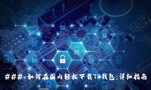 ### 如何在国内轻松下载TP钱包：详细指南
