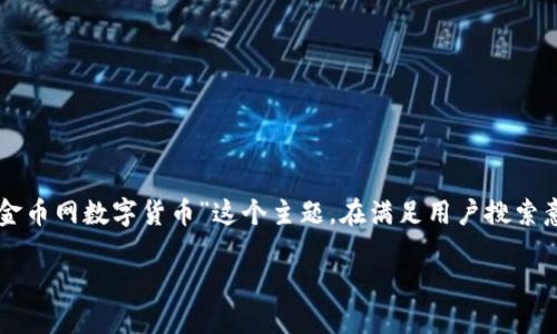 思考一个且的，选择精准的形容词修饰关键词

在当今这个数字化的时代，数字货币的兴起引发了广泛的关注。许多人开始关注“金币网数字货币”这个主题。在满足用户搜索意图的同时， 应吸引眼球，既要包含关键词又要使用生动的形容词，以提升点击率。

最新潮的金币网数字货币指南：如何轻松投资与交易