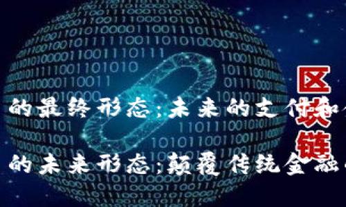 数字货币的最终形态：未来的支付和金融革命

数字货币的未来形态：颠覆传统金融的新选择