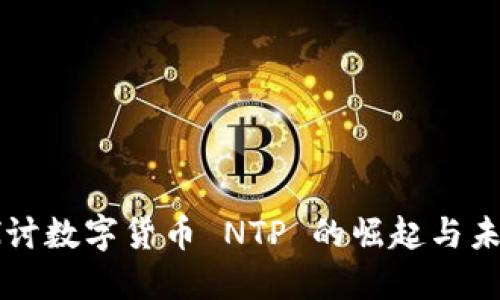 深入探讨数字货币 NTP 的崛起与未来潜力