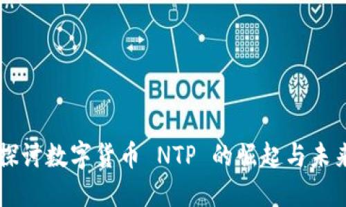 深入探讨数字货币 NTP 的崛起与未来潜力