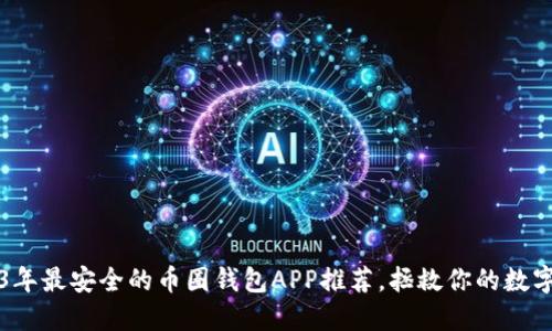 2023年最安全的币圈钱包APP推荐，拯救你的数字资产