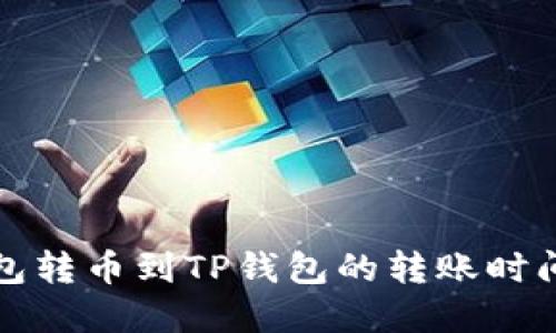 TP钱包转币到TP钱包的转账时间详解