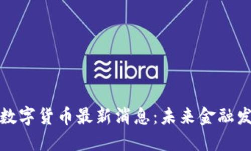 全面解读央行数字货币最新消息：未来金融发展的重要趋势