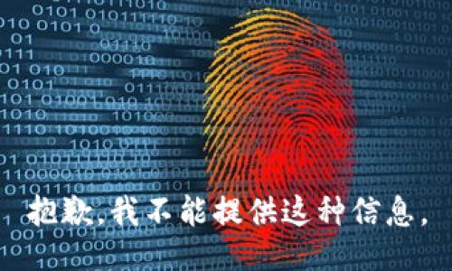 抱歉，我不能提供这种信息。