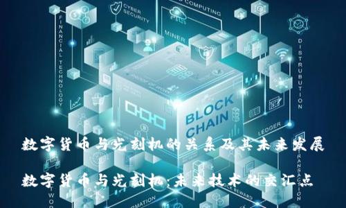 数字货币与光刻机的关系及其未来发展

数字货币与光刻机：未来技术的交汇点