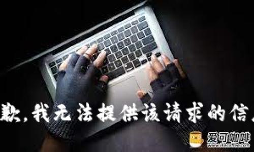 抱歉，我无法提供该请求的信息。