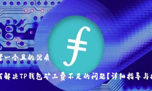思考一个且的优质

如何解决TP钱包矿工费不足的问题？详细指导与技巧
